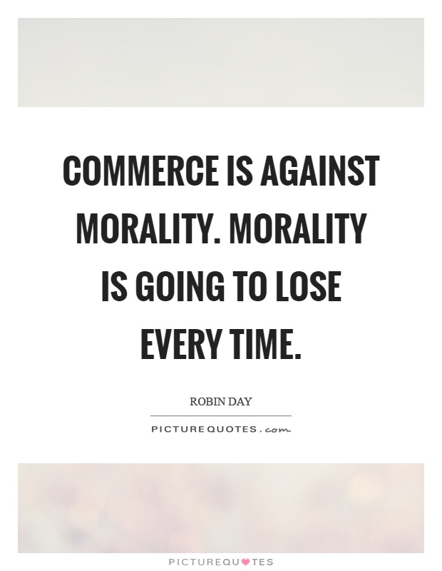 Commerce is against morality. Morality is going to lose every time Picture Quote #1