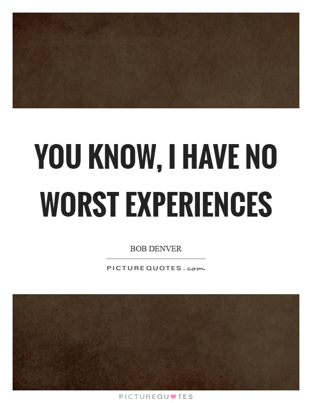 You know, I have no worst experiences Picture Quote #1