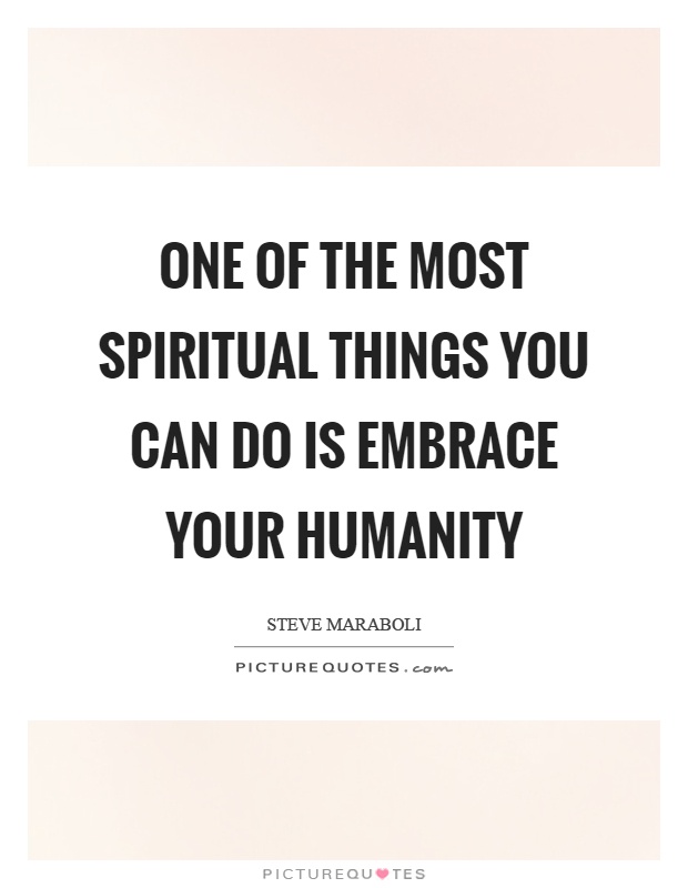 One of the most spiritual things you can do is embrace your humanity Picture Quote #1
