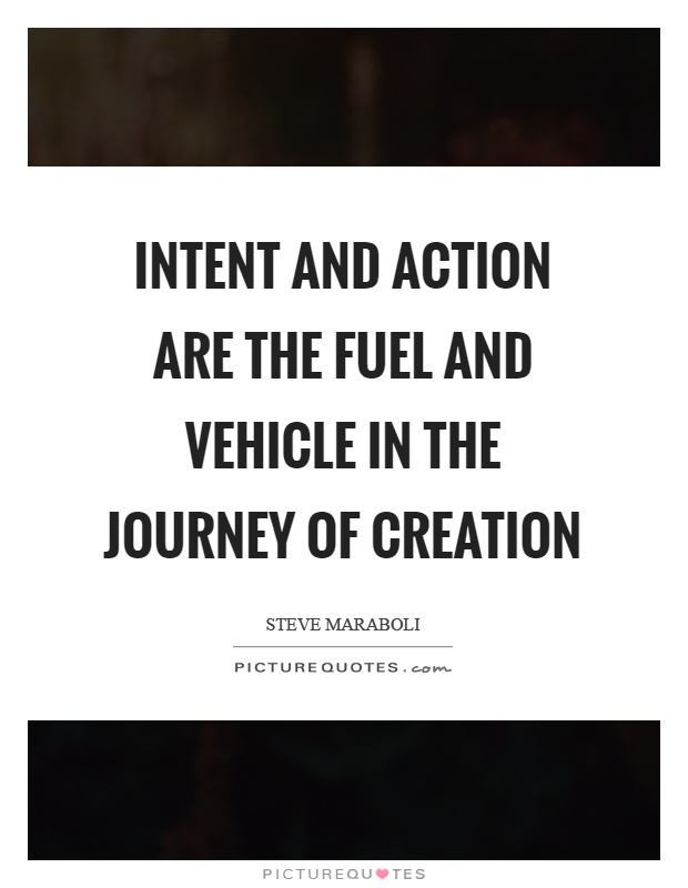 Intent and action are the fuel and vehicle in the journey of creation Picture Quote #1