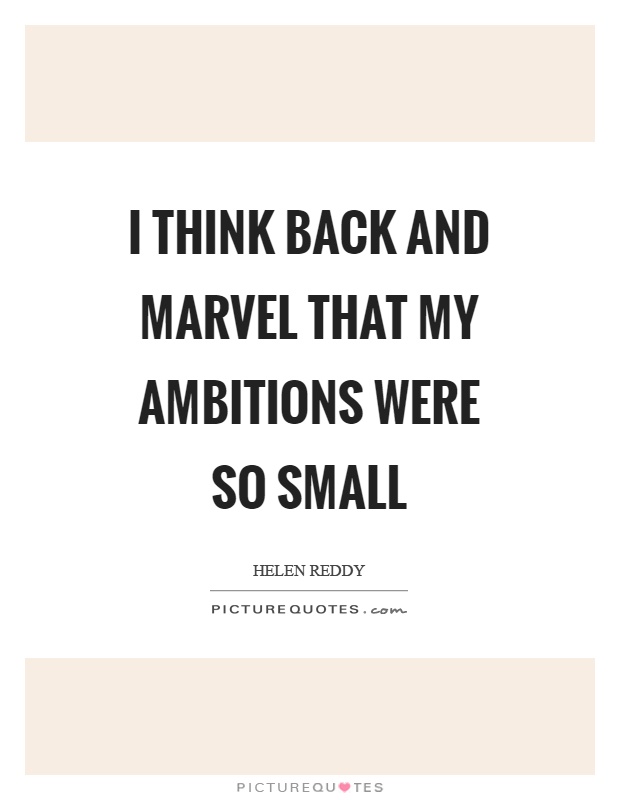 I think back and marvel that my ambitions were so small Picture Quote #1