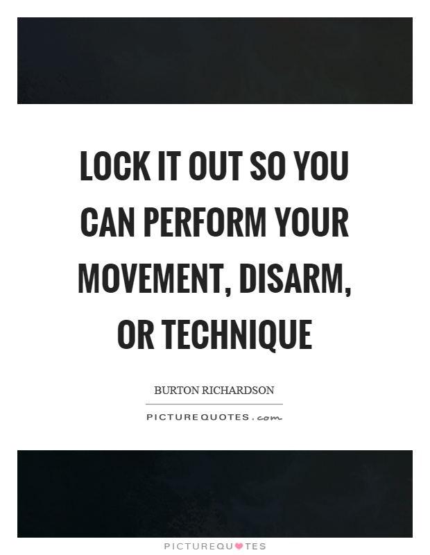 Lock it out so you can perform your movement, disarm, or technique Picture Quote #1
