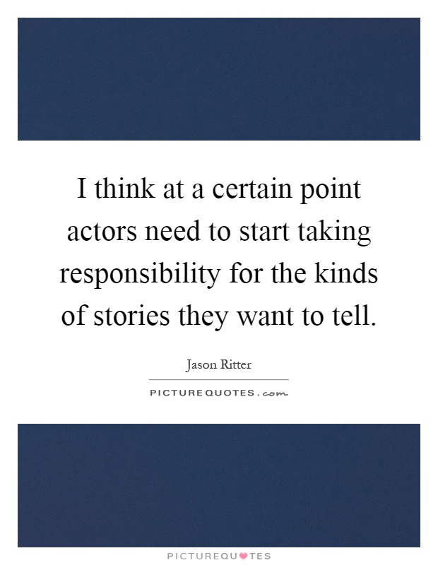 I think at a certain point actors need to start taking responsibility for the kinds of stories they want to tell Picture Quote #1