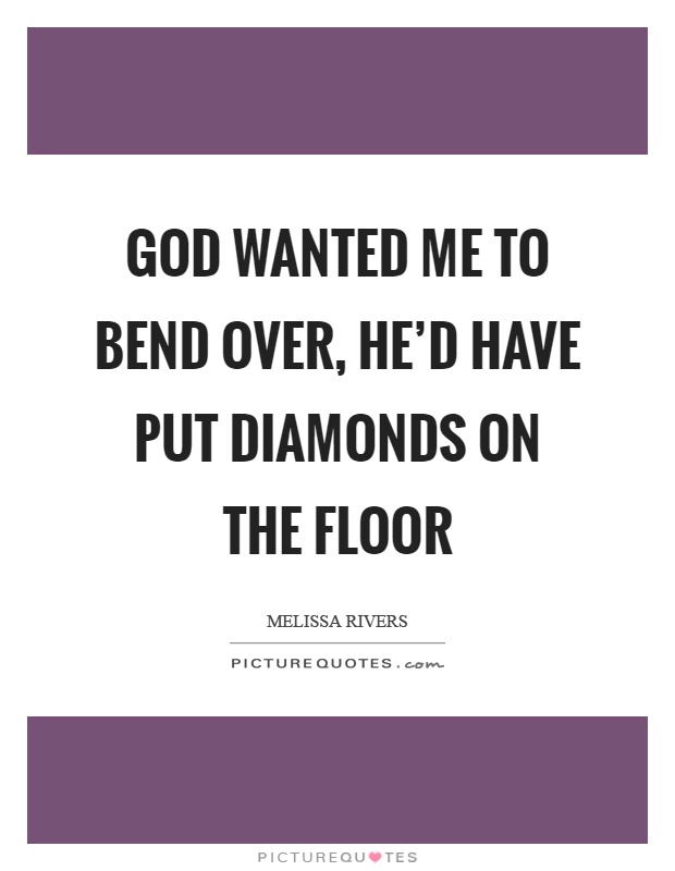 God wanted me to bend over, he’d have put diamonds on the floor Picture Quote #1