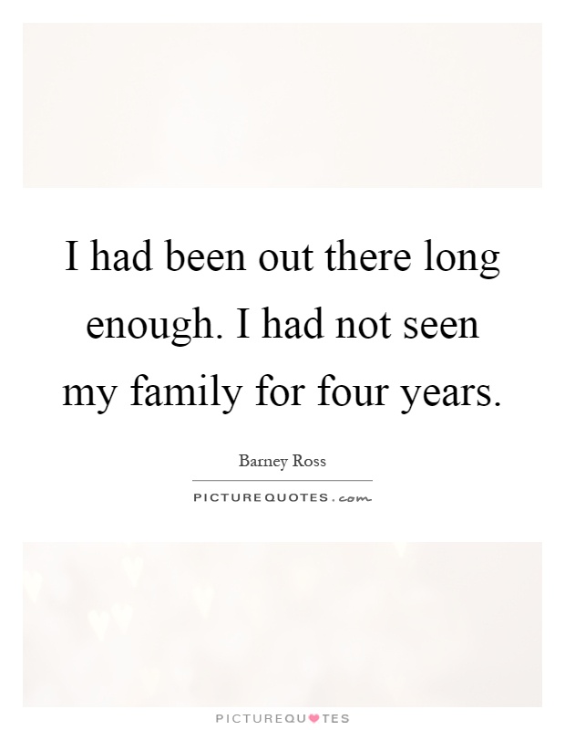I had been out there long enough. I had not seen my family for four years Picture Quote #1