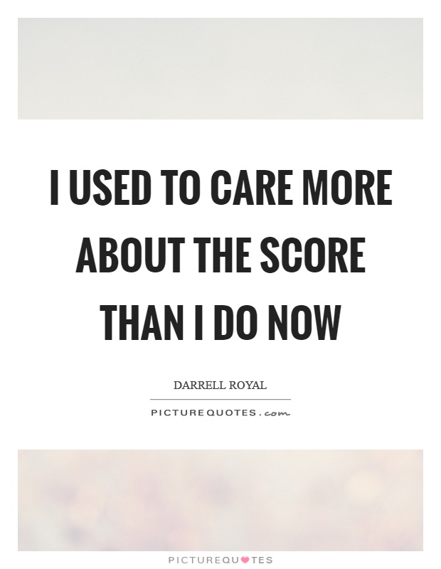 I used to care more about the score than I do now Picture Quote #1