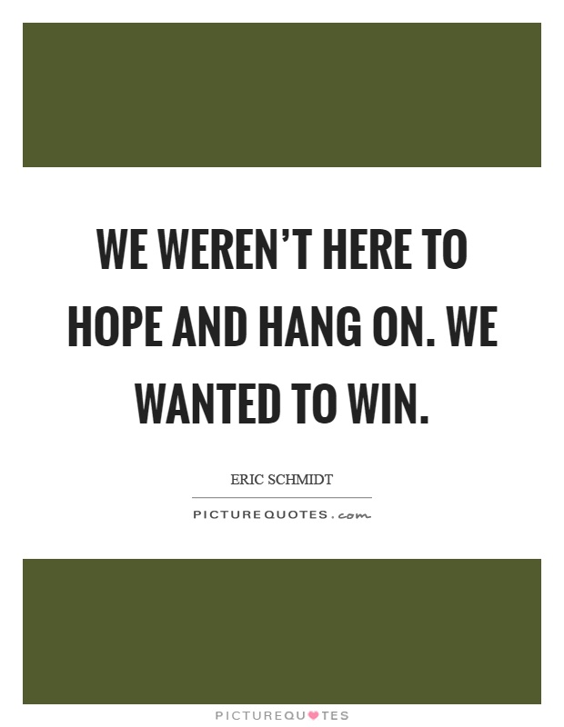 We weren’t here to hope and hang on. We wanted to win Picture Quote #1