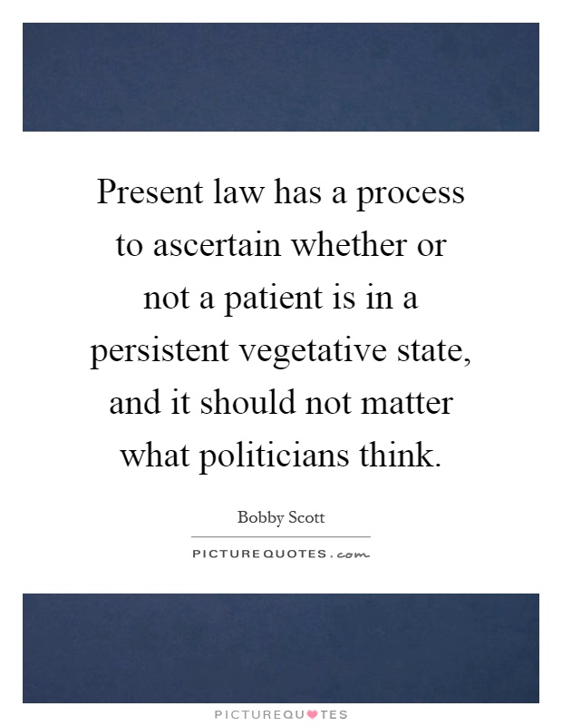 Present law has a process to ascertain whether or not a patient is in a persistent vegetative state, and it should not matter what politicians think Picture Quote #1