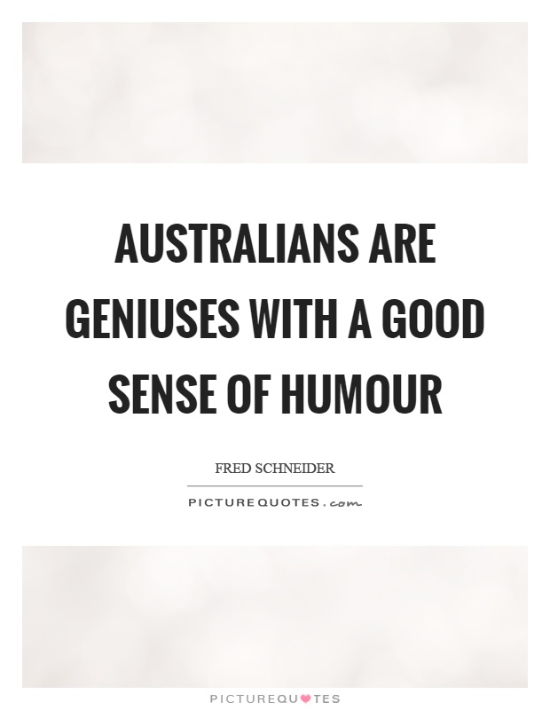 Australians are geniuses with a good sense of humour Picture Quote #1