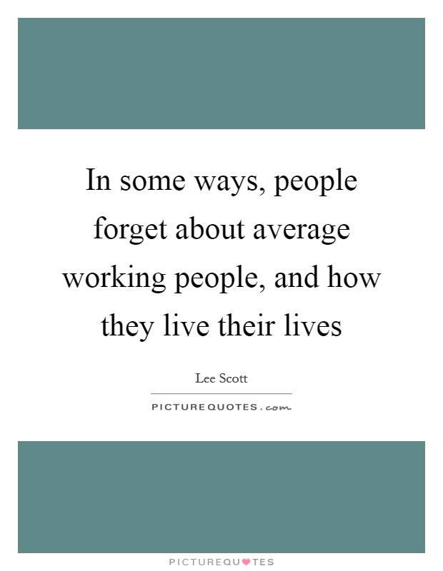 In some ways, people forget about average working people, and how they live their lives Picture Quote #1