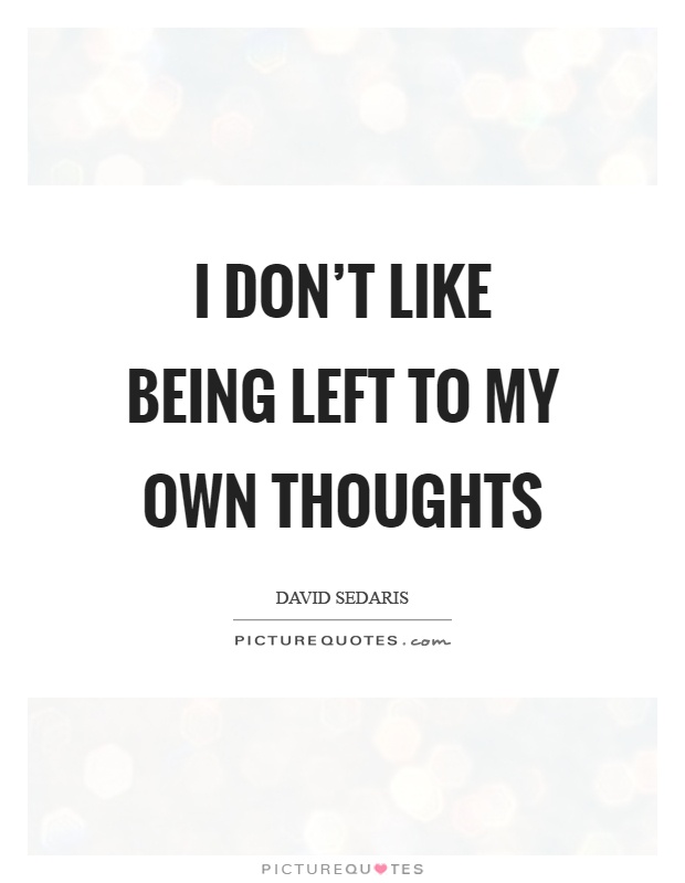 I don’t like being left to my own thoughts Picture Quote #1
