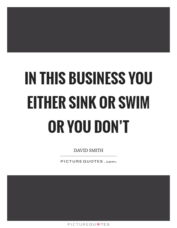 In This Business You Either Sink Or Swim Or You Don T