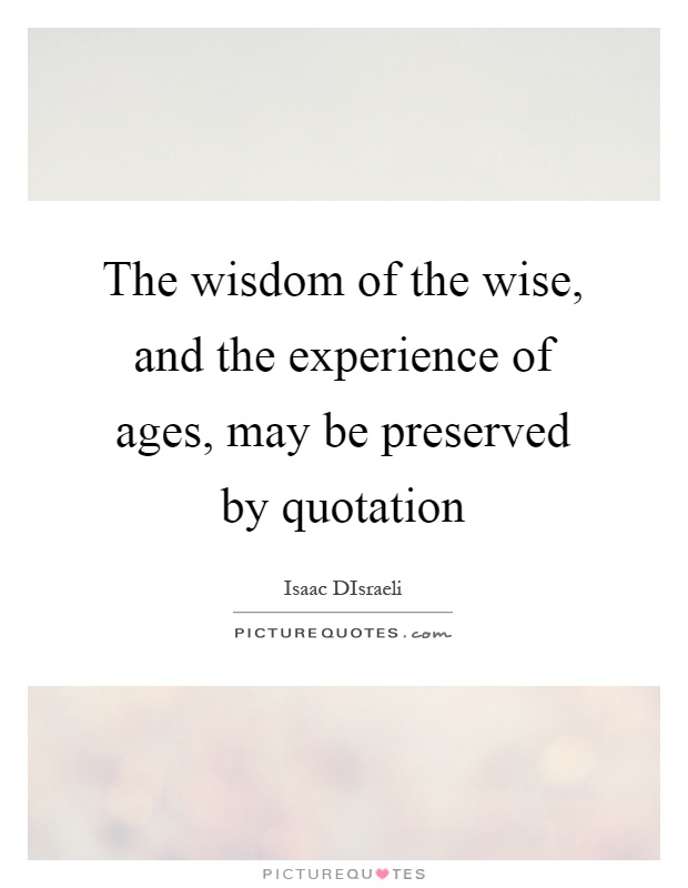 The wisdom of the wise, and the experience of ages, may be preserved by quotation Picture Quote #1
