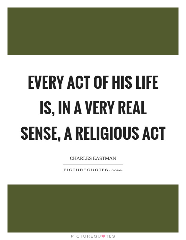 Every act of his life is, in a very real sense, a religious act Picture Quote #1
