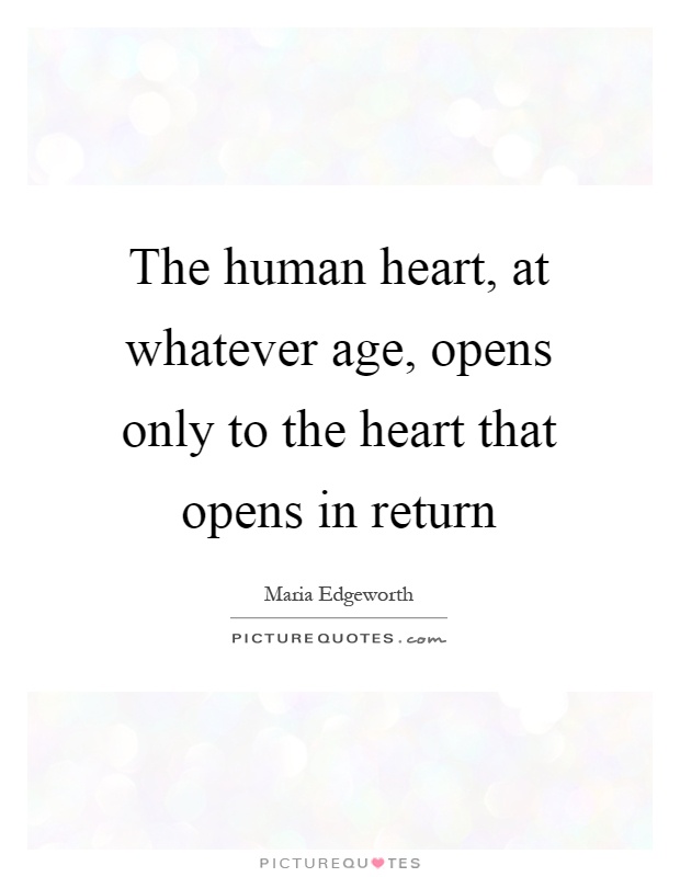 The human heart, at whatever age, opens only to the heart that opens in return Picture Quote #1