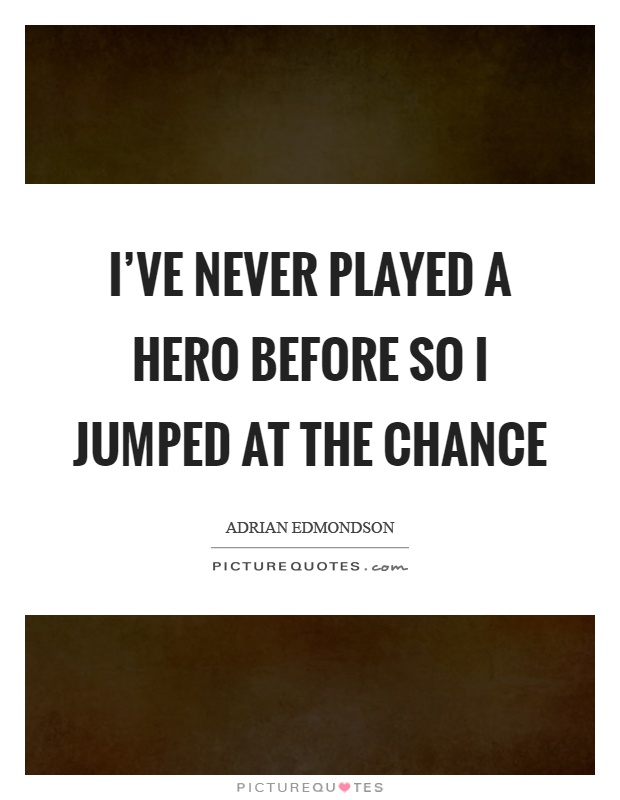 I’ve never played a hero before so I jumped at the chance Picture Quote #1