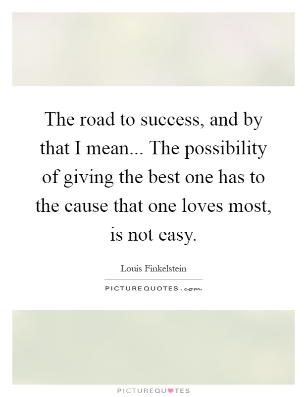 The road to success, and by that I mean... The possibility of giving the best one has to the cause that one loves most, is not easy Picture Quote #1