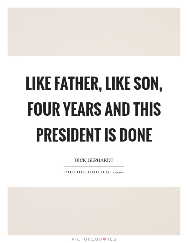 Like father, like son, four years and this president is done Picture Quote #1
