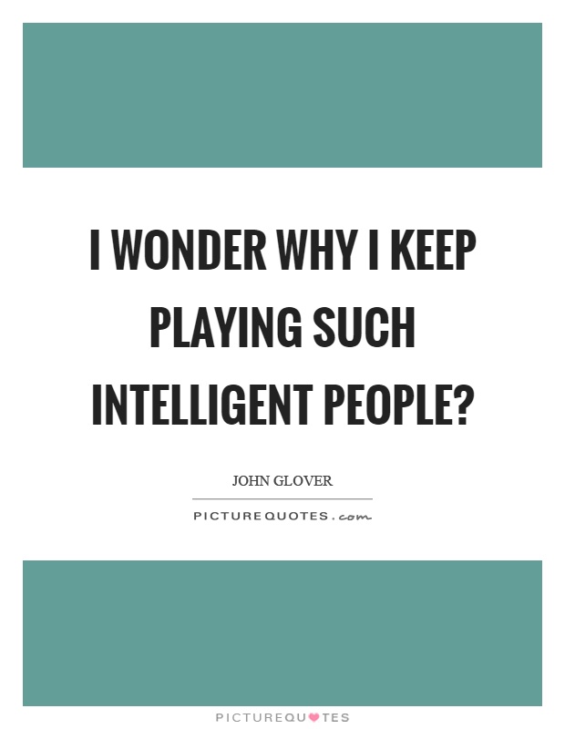 I wonder why I keep playing such intelligent people? Picture Quote #1