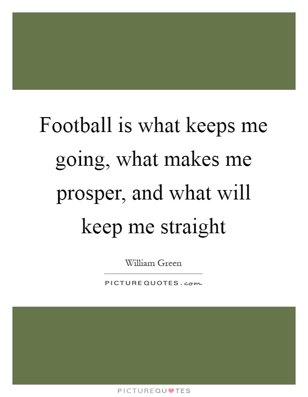 Football is what keeps me going, what makes me prosper, and what will keep me straight Picture Quote #1