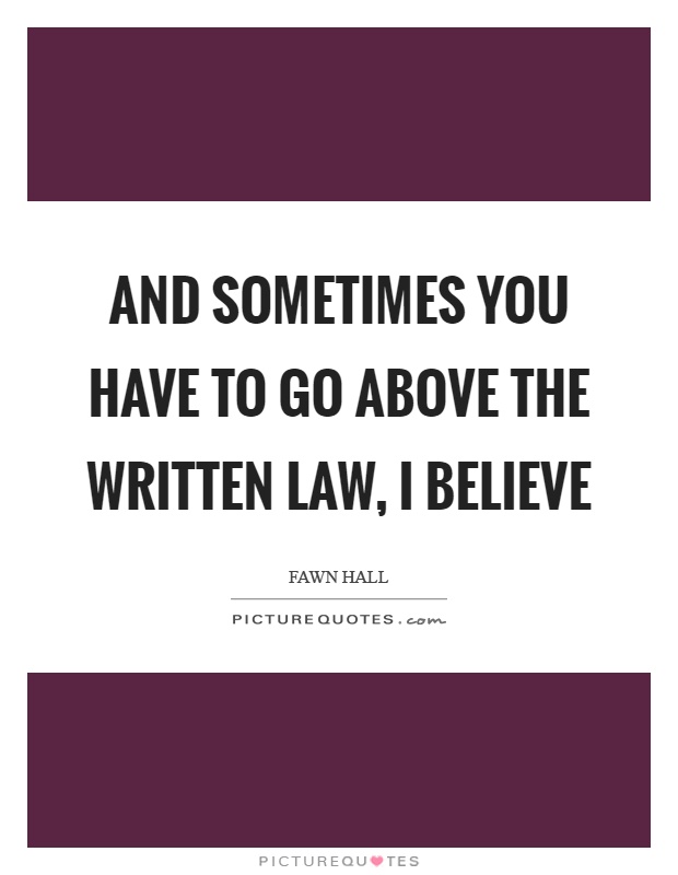 And sometimes you have to go above the written law, I believe Picture Quote #1