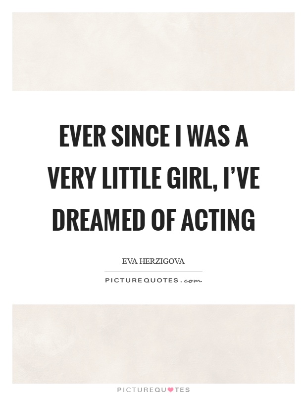 Ever since I was a very little girl, I’ve dreamed of acting Picture Quote #1