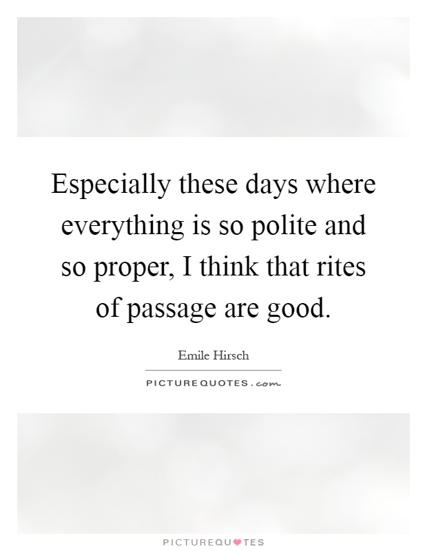Especially these days where everything is so polite and so proper, I think that rites of passage are good Picture Quote #1