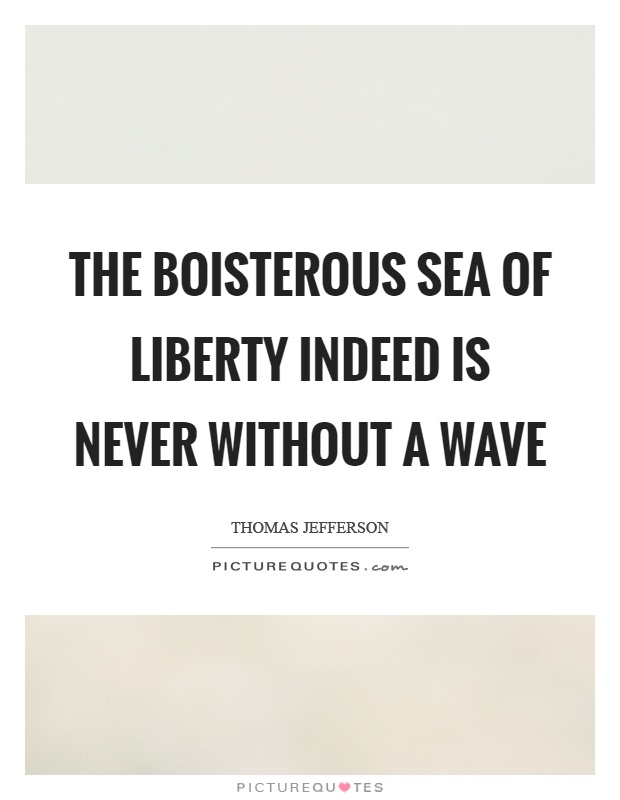 The boisterous sea of liberty indeed is never without a wave Picture Quote #1