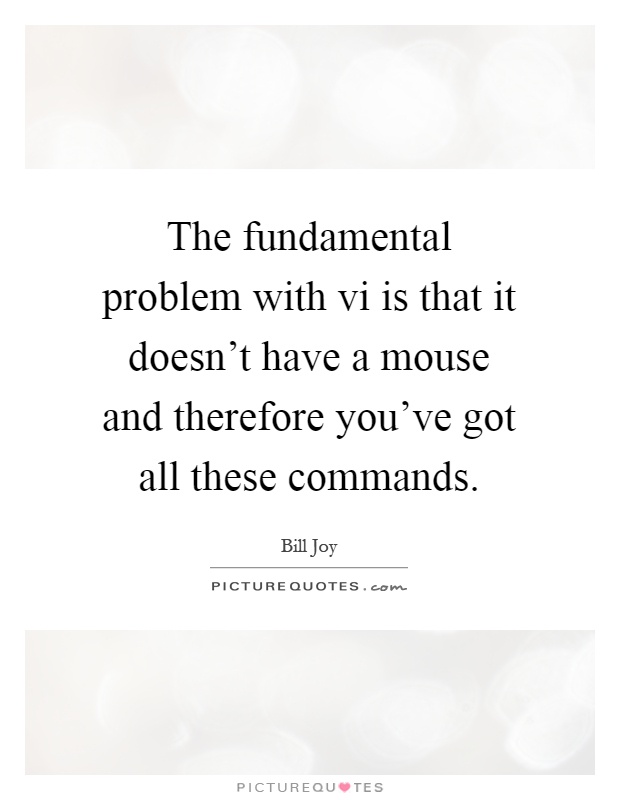 The fundamental problem with vi is that it doesn’t have a mouse and therefore you’ve got all these commands Picture Quote #1