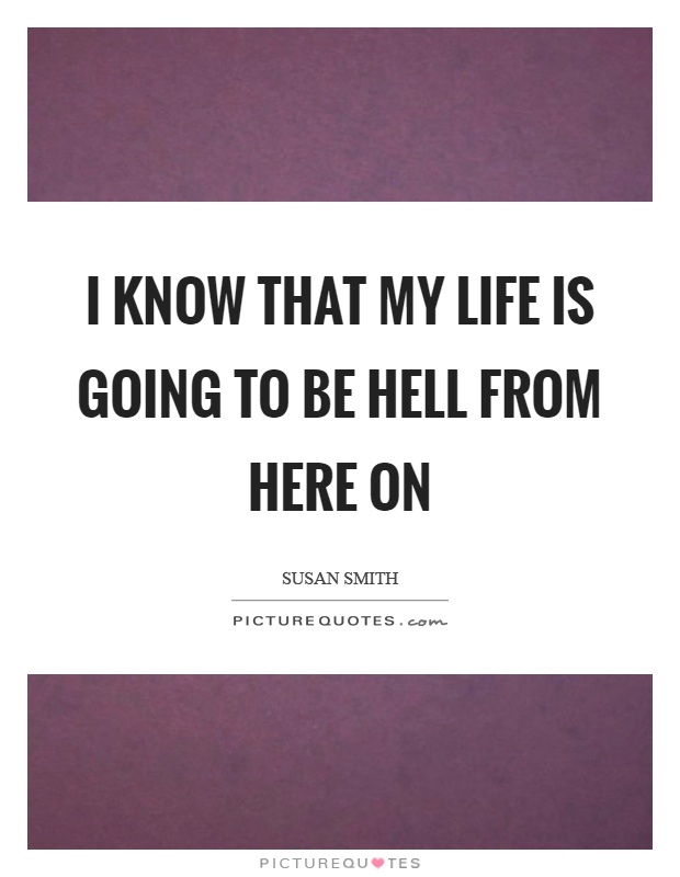 I know that my life is going to be hell from here on Picture Quote #1