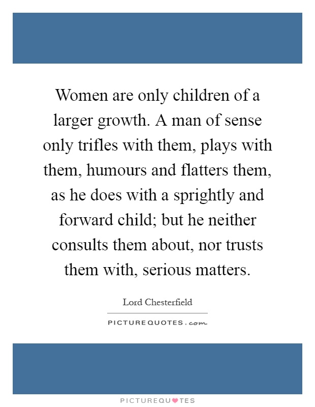 women-are-only-children-of-a-larger-growth-a-man-of-sense-only-trifles-with-them-plays-with-them-quote-1.jpg