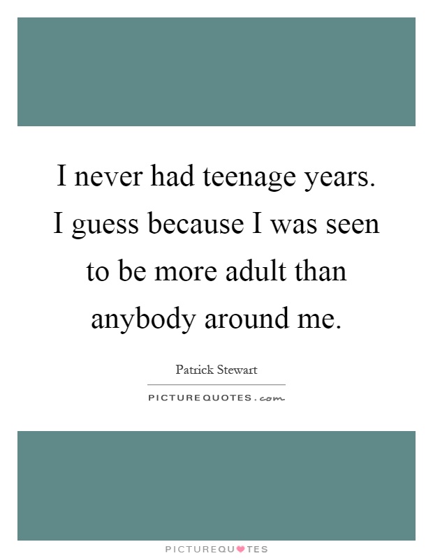 I never had teenage years. I guess because I was seen to be more adult than anybody around me Picture Quote #1
