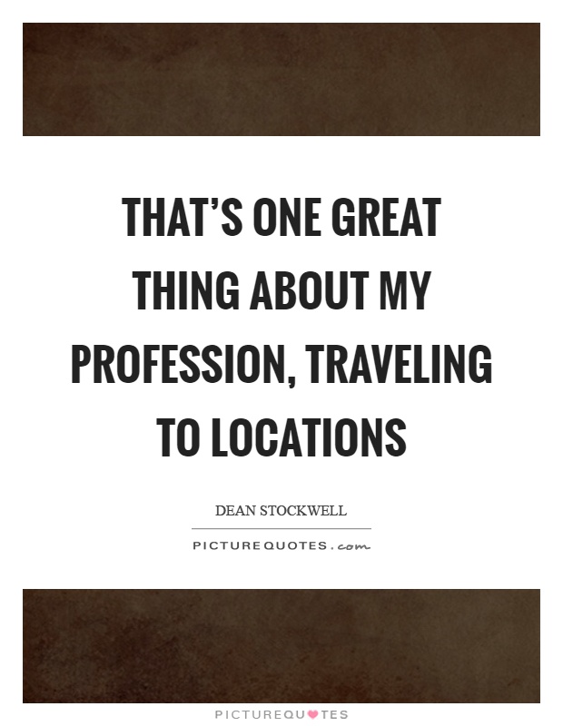 That’s one great thing about my profession, traveling to locations Picture Quote #1