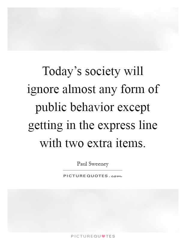 Today’s society will ignore almost any form of public behavior except getting in the express line with two extra items Picture Quote #1