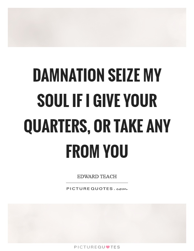 Damnation seize my soul if I give your quarters, or take any from you Picture Quote #1