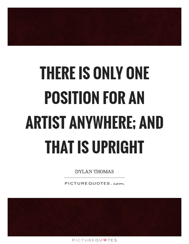 There is only one position for an artist anywhere; and that is upright Picture Quote #1