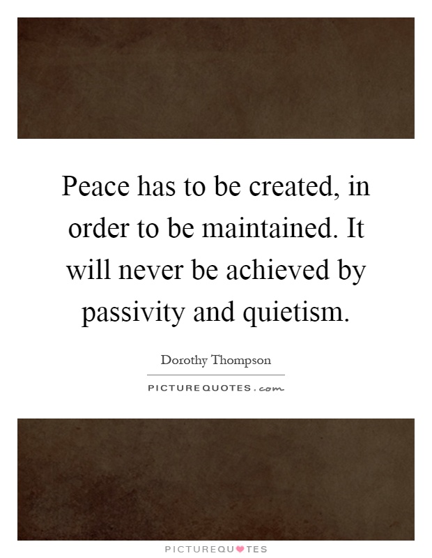 Peace has to be created, in order to be maintained. It will never be achieved by passivity and quietism Picture Quote #1