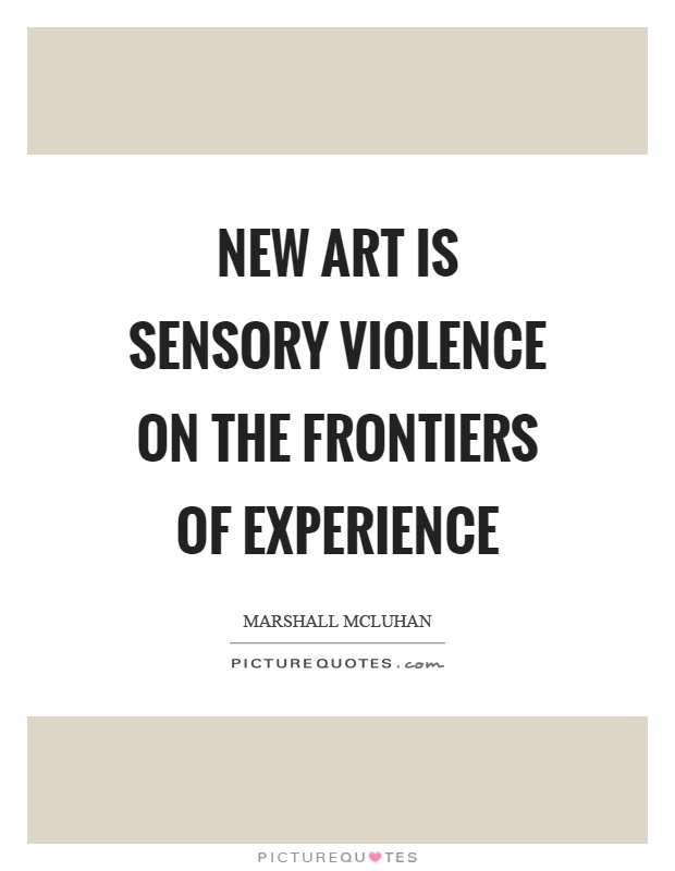 New art is sensory violence on the frontiers of experience Picture Quote #1
