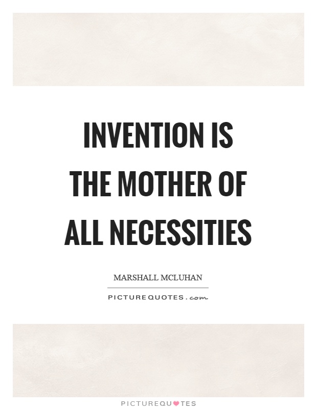 Invention is the mother of all necessities Picture Quote #1