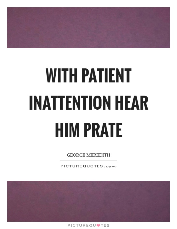 With patient inattention hear him prate Picture Quote #1