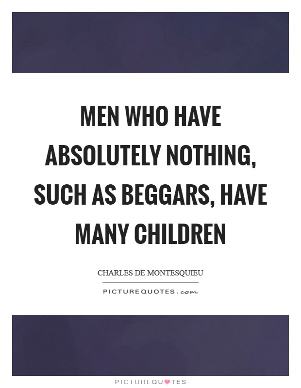 Men who have absolutely nothing, such as beggars, have many children Picture Quote #1