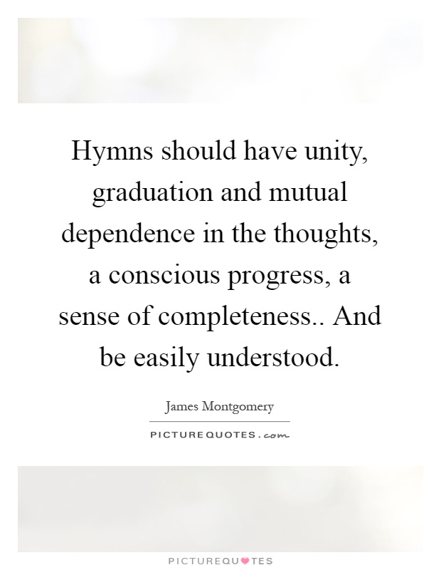 Hymns should have unity, graduation and mutual dependence in the thoughts, a conscious progress, a sense of completeness.. And be easily understood Picture Quote #1