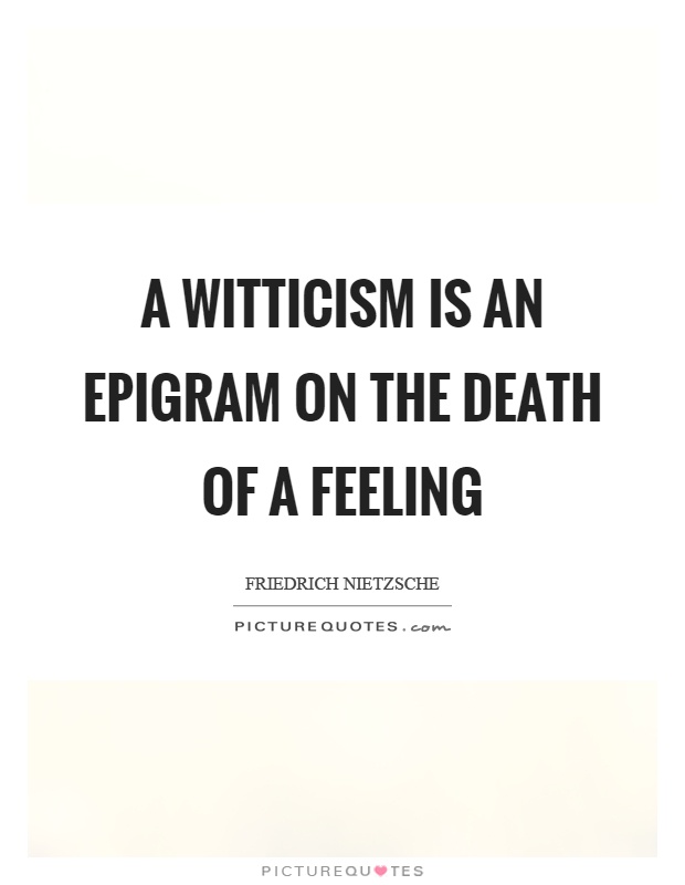 A witticism is an epigram on the death of a feeling Picture Quote #1