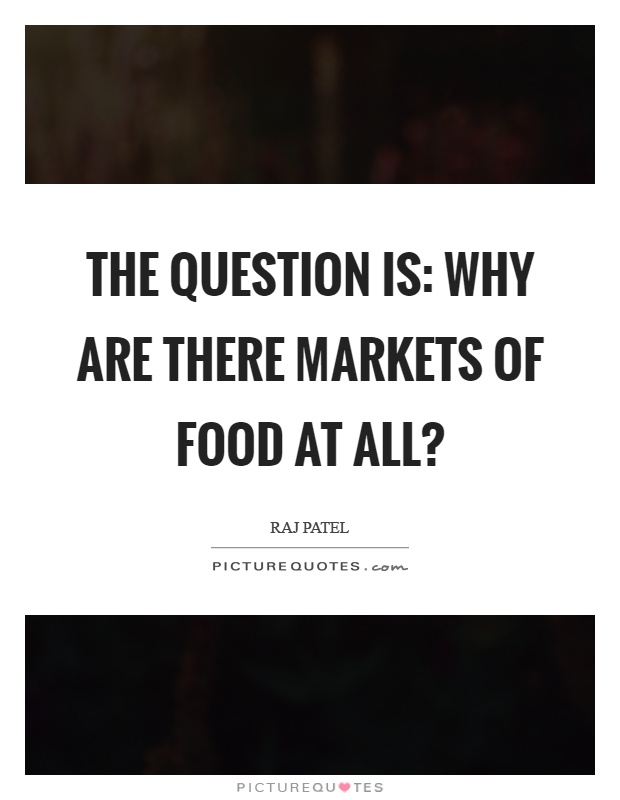 The question is: why are there markets of food at all? Picture Quote #1