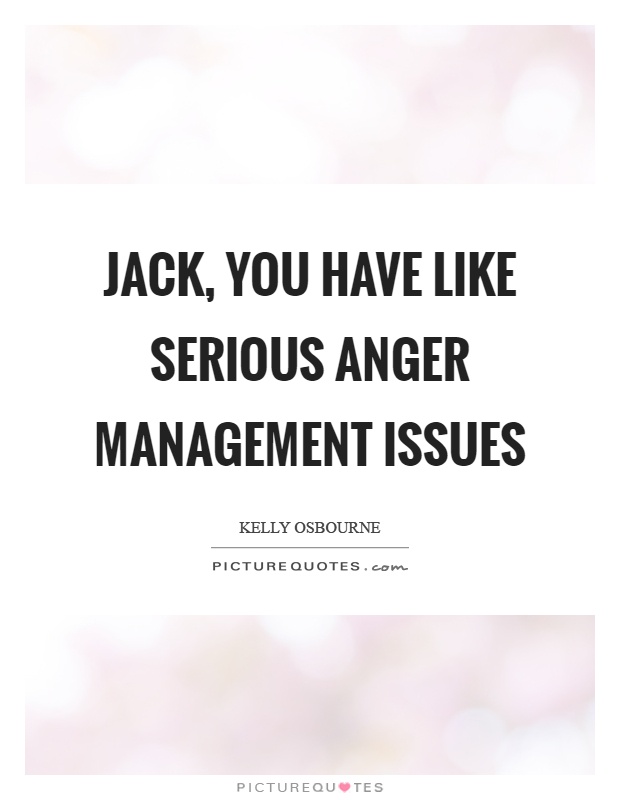 Jack, you have like serious anger management issues Picture Quote #1