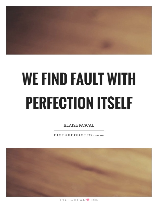 We find fault with perfection itself Picture Quote #1