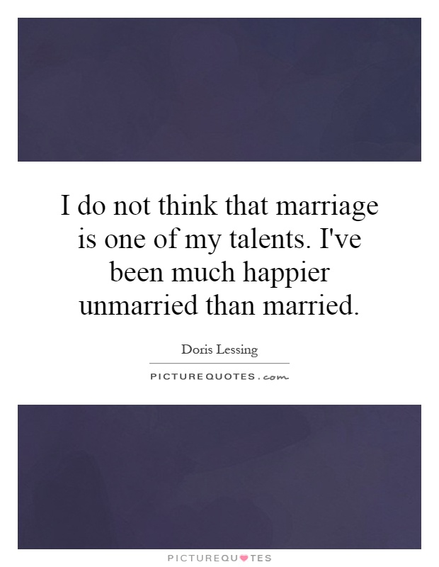 I do not think that marriage is one of my talents. I've been much happier unmarried than married Picture Quote #1