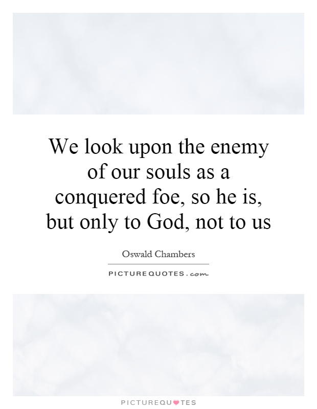 We look upon the enemy of our souls as a conquered foe, so he is, but only to God, not to us Picture Quote #1