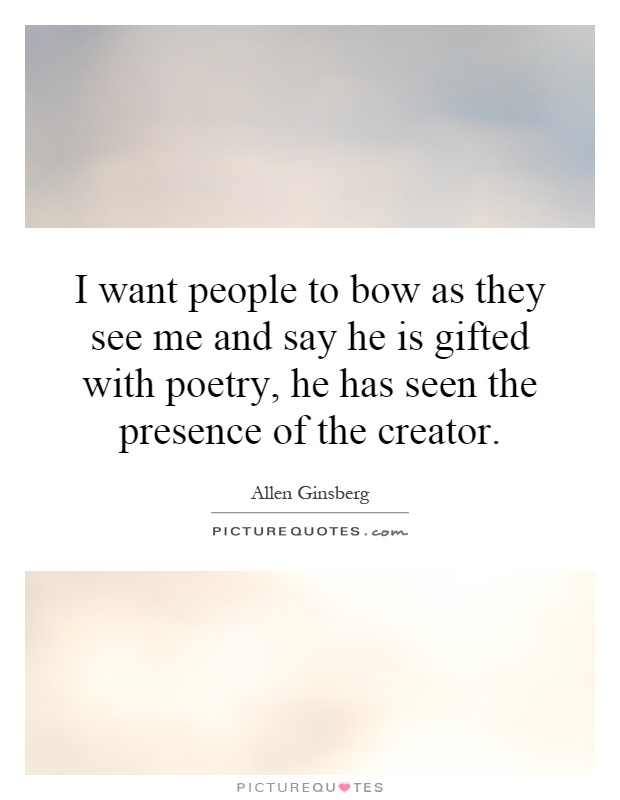 I want people to bow as they see me and say he is gifted with poetry, he has seen the presence of the creator Picture Quote #1