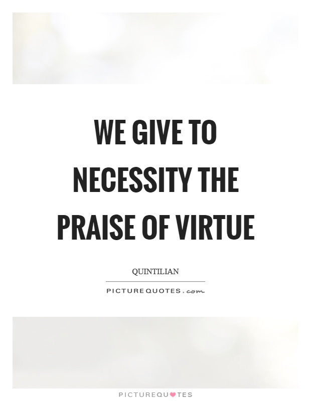 We give to necessity the praise of virtue Picture Quote #1
